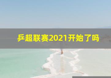 乒超联赛2021开始了吗