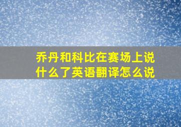 乔丹和科比在赛场上说什么了英语翻译怎么说