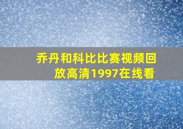 乔丹和科比比赛视频回放高清1997在线看