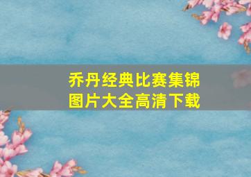 乔丹经典比赛集锦图片大全高清下载