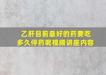 乙肝目前最好的药要吃多久停药呢视频讲座内容