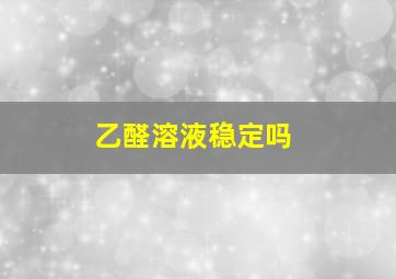 乙醛溶液稳定吗