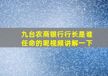 九台农商银行行长是谁任命的呢视频讲解一下