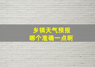 乡镇天气预报哪个准确一点啊