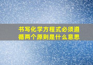 书写化学方程式必须遵循两个原则是什么意思