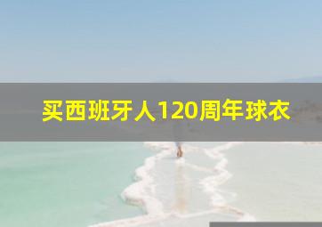 买西班牙人120周年球衣