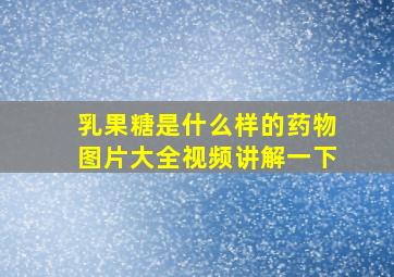 乳果糖是什么样的药物图片大全视频讲解一下