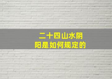 二十四山水阴阳是如何规定的