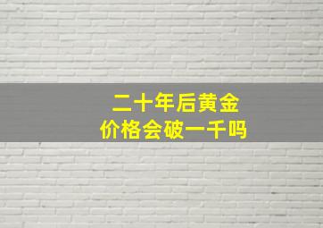 二十年后黄金价格会破一千吗