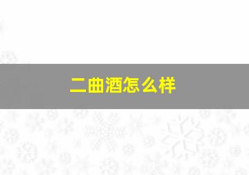 二曲酒怎么样