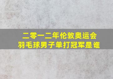 二零一二年伦敦奥运会羽毛球男子单打冠军是谁