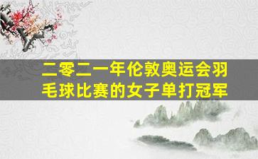 二零二一年伦敦奥运会羽毛球比赛的女子单打冠军