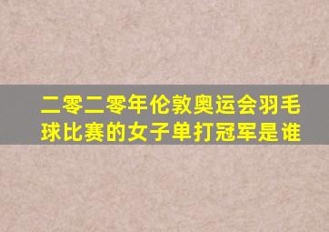 二零二零年伦敦奥运会羽毛球比赛的女子单打冠军是谁