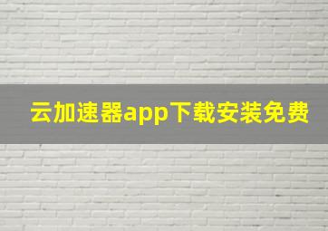 云加速器app下载安装免费