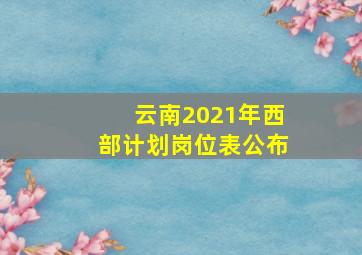 云南2021年西部计划岗位表公布