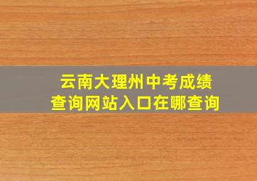 云南大理州中考成绩查询网站入口在哪查询