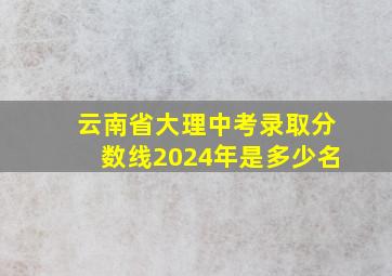 云南省大理中考录取分数线2024年是多少名