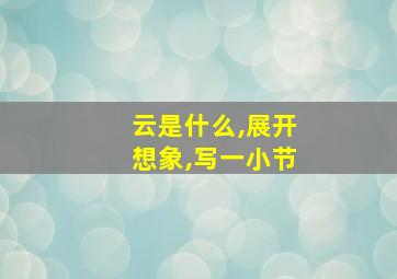 云是什么,展开想象,写一小节