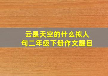 云是天空的什么拟人句二年级下册作文题目