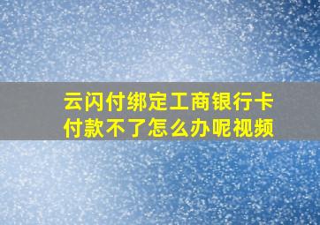 云闪付绑定工商银行卡付款不了怎么办呢视频