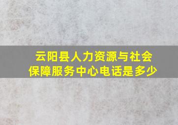 云阳县人力资源与社会保障服务中心电话是多少