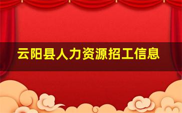 云阳县人力资源招工信息