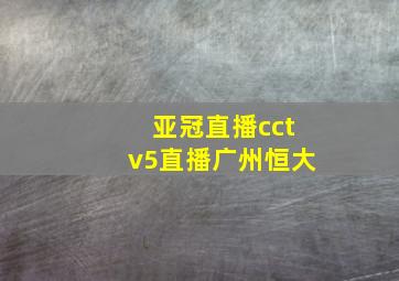 亚冠直播cctv5直播广州恒大