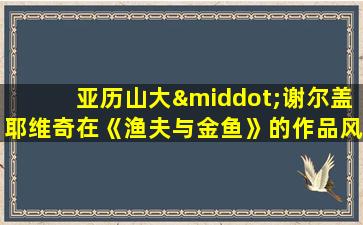 亚历山大·谢尔盖耶维奇在《渔夫与金鱼》的作品风格