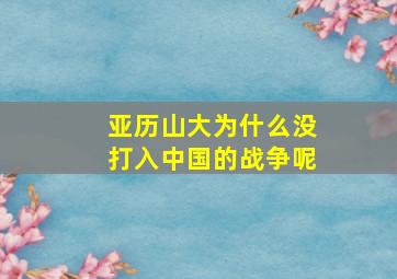 亚历山大为什么没打入中国的战争呢