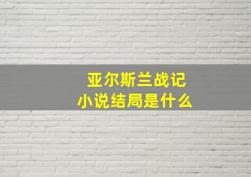 亚尔斯兰战记小说结局是什么