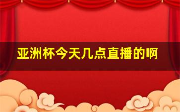 亚洲杯今天几点直播的啊