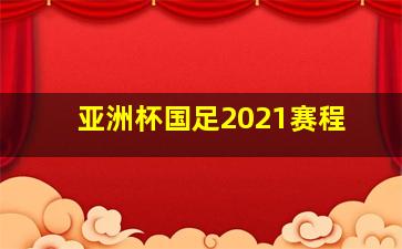 亚洲杯国足2021赛程