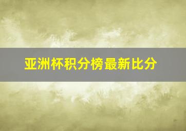 亚洲杯积分榜最新比分