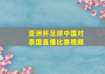 亚洲杯足球中国对泰国直播比赛视频