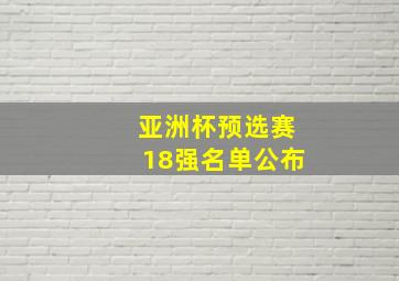 亚洲杯预选赛18强名单公布