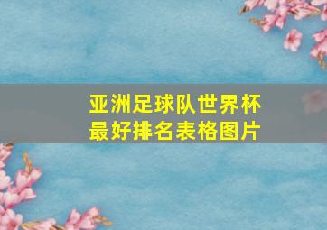 亚洲足球队世界杯最好排名表格图片