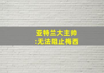 亚特兰大主帅:无法阻止梅西