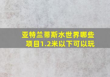 亚特兰蒂斯水世界哪些项目1.2米以下可以玩