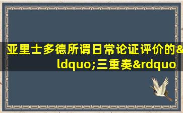 亚里士多德所谓日常论证评价的“三重奏”不包含