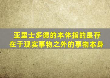 亚里士多德的本体指的是存在于现实事物之外的事物本身