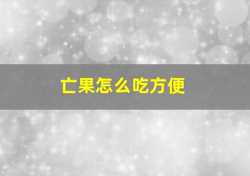 亡果怎么吃方便