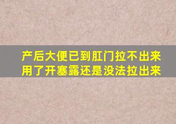 产后大便已到肛门拉不出来用了开塞露还是没法拉出来