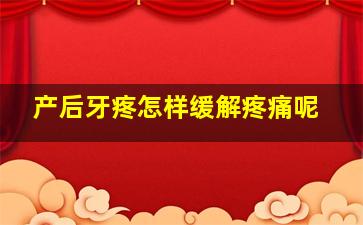 产后牙疼怎样缓解疼痛呢