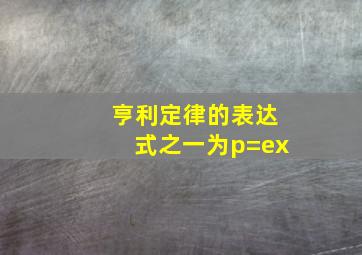 亨利定律的表达式之一为p=ex