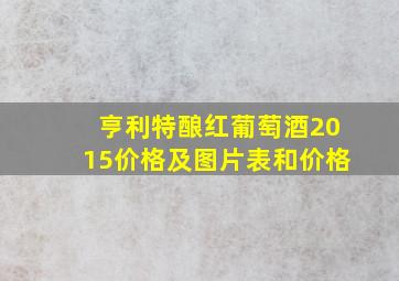 亨利特酿红葡萄酒2015价格及图片表和价格