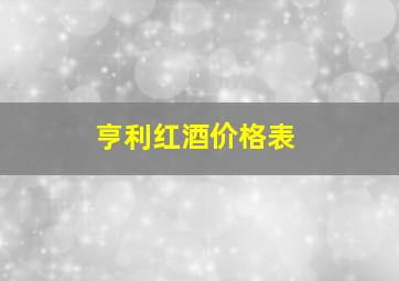 亨利红酒价格表