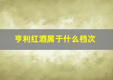 亨利红酒属于什么档次