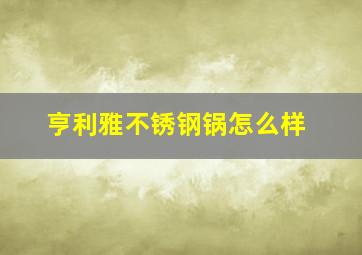 亨利雅不锈钢锅怎么样