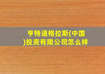 亨特道格拉斯(中国)投资有限公司怎么样