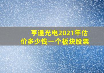 亨通光电2021年估价多少钱一个板块股票